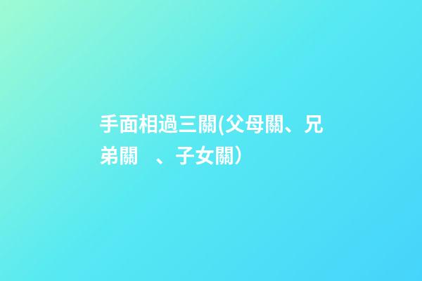 手面相過三關(父母關、兄弟關、子女關）